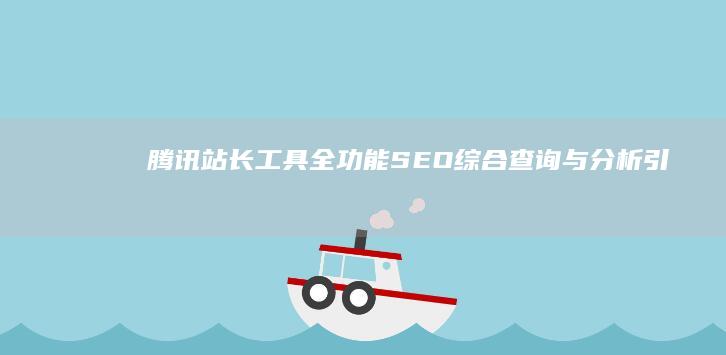 腾讯站长工具全功能SEO综合查询与分析引擎