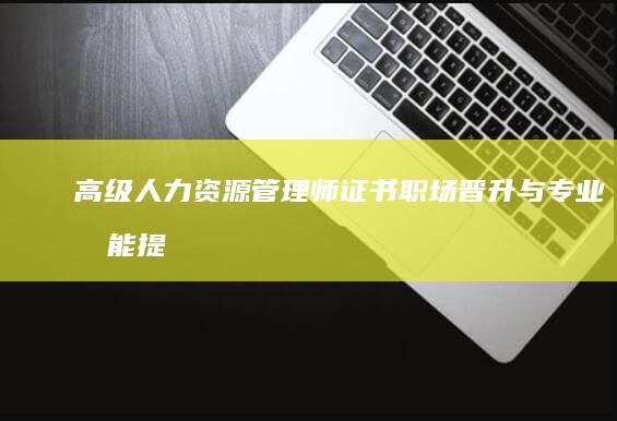 高级人力资源管理师证书：职场晋升与专业技能提升的关键动力